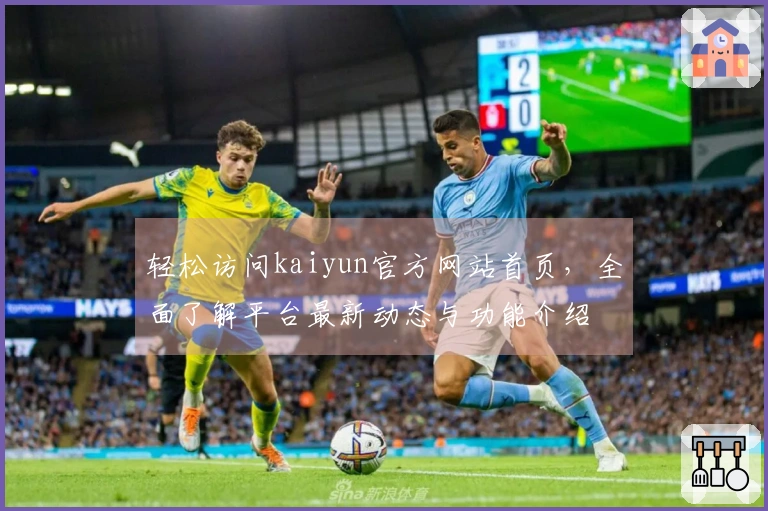 轻松访问kaiyun官方网站首页，全面了解平台最新动态与功能介绍