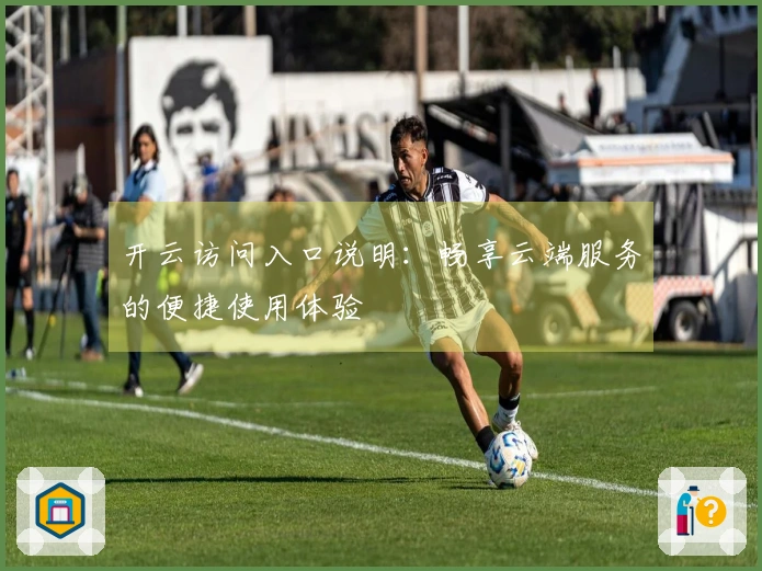 开云访问入口说明：畅享云端服务的便捷使用体验