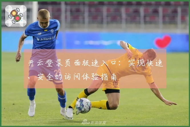 开云登录页面极速入口：实现快速、安全的访问体验指南