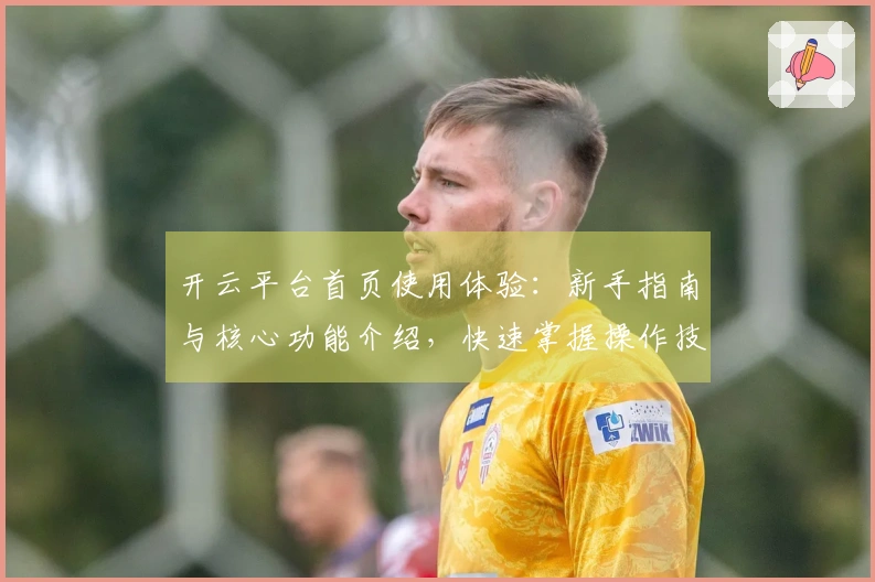 开云平台首页使用体验：新手指南与核心功能介绍，快速掌握操作技巧！