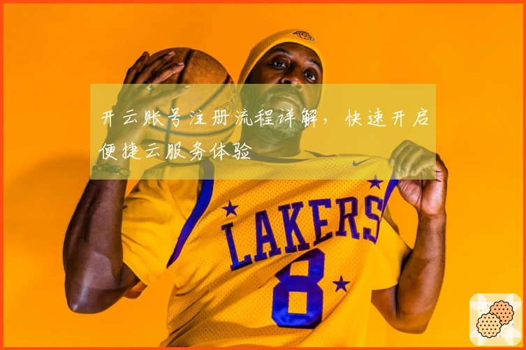 开云账号注册流程详解，快速开启便捷云服务体验