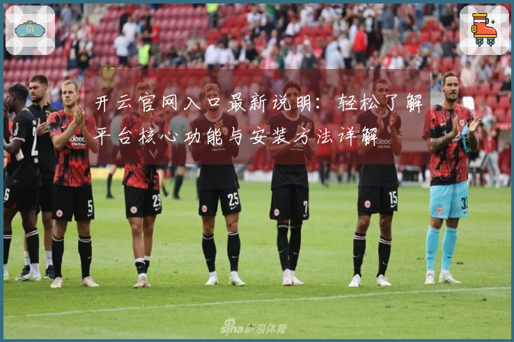 开云官网入口最新说明：轻松了解平台核心功能与安装方法详解