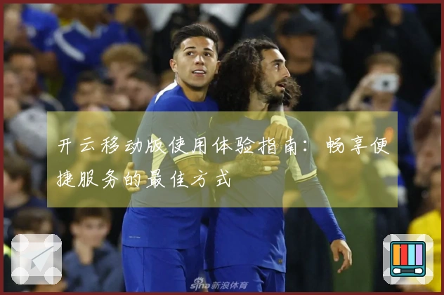 开云移动版使用体验指南：畅享便捷服务的最佳方式