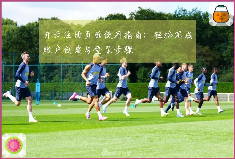 开云注册页面使用指南：轻松完成账户创建与登录步骤