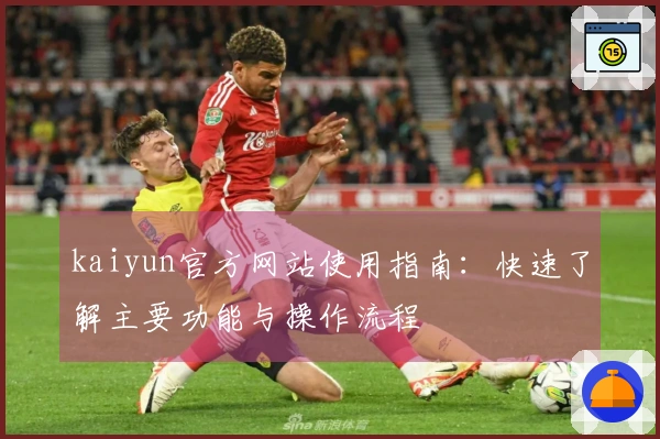 kaiyun官方网站使用指南：快速了解主要功能与操作流程