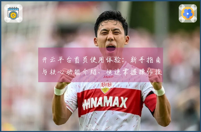 开云平台首页使用体验：新手指南与核心功能介绍，快速掌握操作技巧！