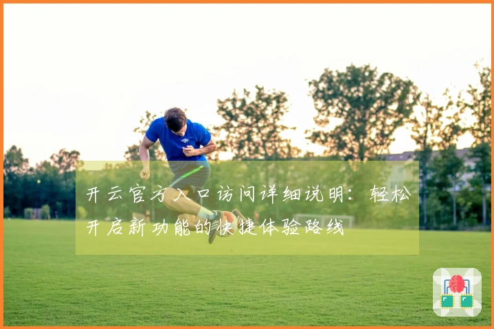 开云官方入口访问详细说明：轻松开启新功能的快捷体验路线