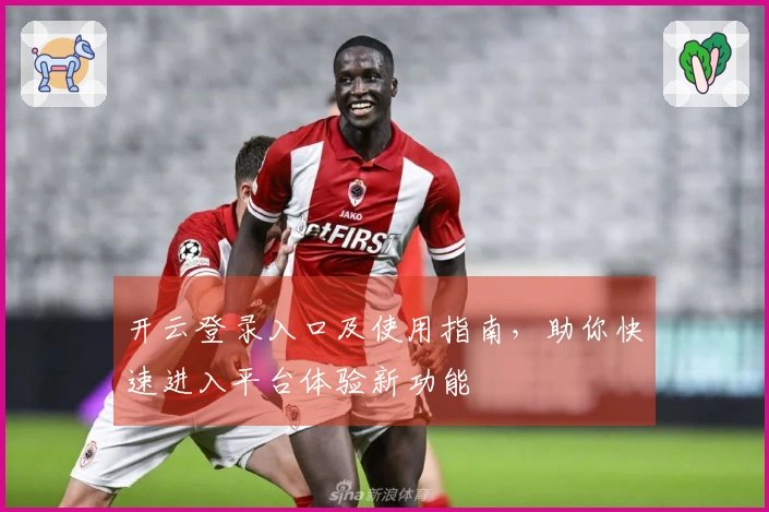 开云登录入口及使用指南，助你快速进入平台体验新功能