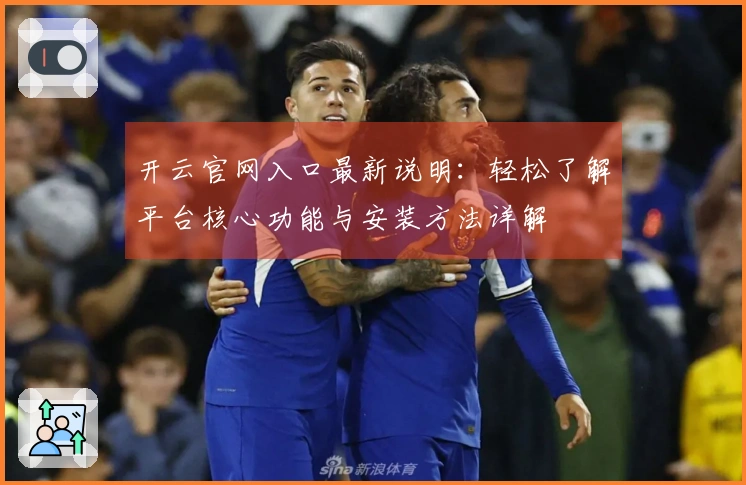 开云官网入口最新说明：轻松了解平台核心功能与安装方法详解