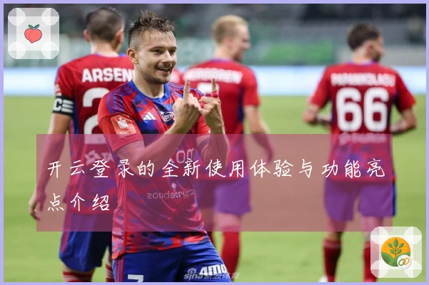 开云登录的全新使用体验与功能亮点介绍