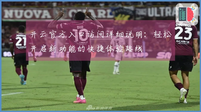 开云官方入口访问详细说明：轻松开启新功能的快捷体验路线