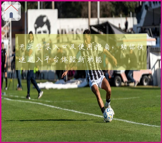 开云登录入口及使用指南，助你快速进入平台体验新功能