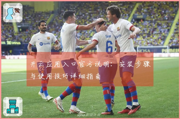 开云应用入口官方说明：安装步骤与使用技巧详细指南